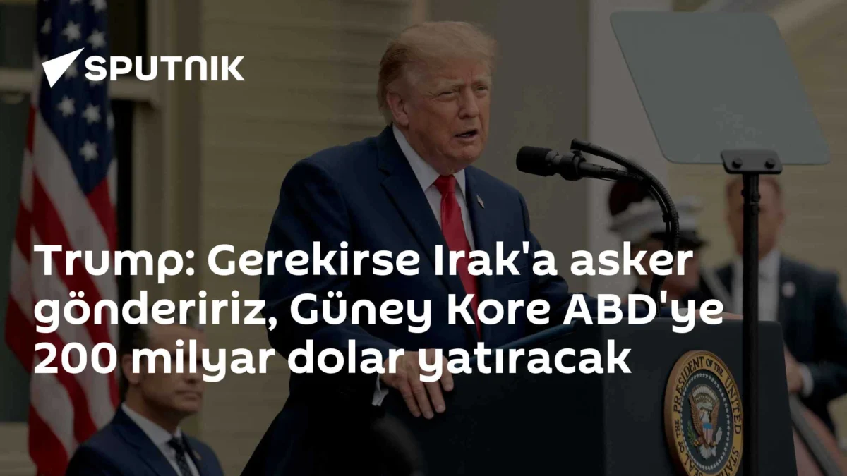 Trump: Gerekirse Irak'a asker göndeririz, Güney Kore ABD'ye 200 milyar dolar yatıracak