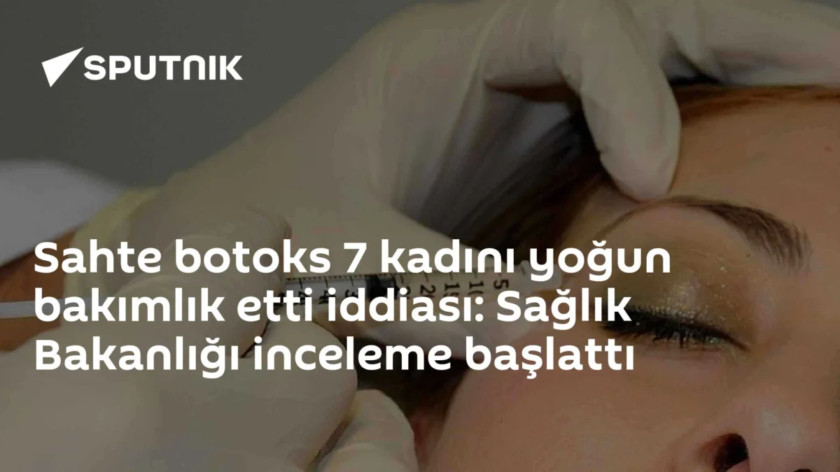 Sahte botoks 7 kadını yoğun bakımlık etti iddiası: Sağlık Bakanlığı inceleme başlattı