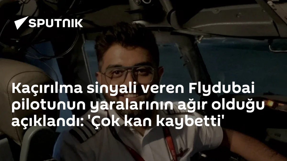 Kaçırılma sinyali veren Flydubai pilotunun yaralarının ağır olduğu açıklandı: 'Çok kan kaybetti'